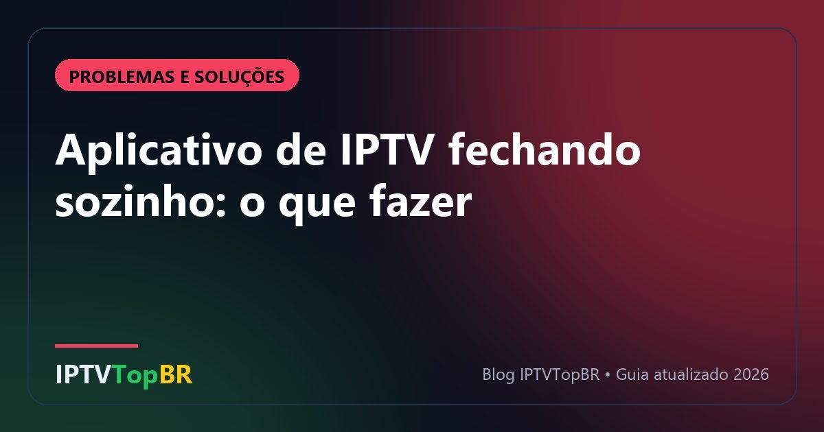 Aplicativo de IPTV fechando sozinho: o que fazer