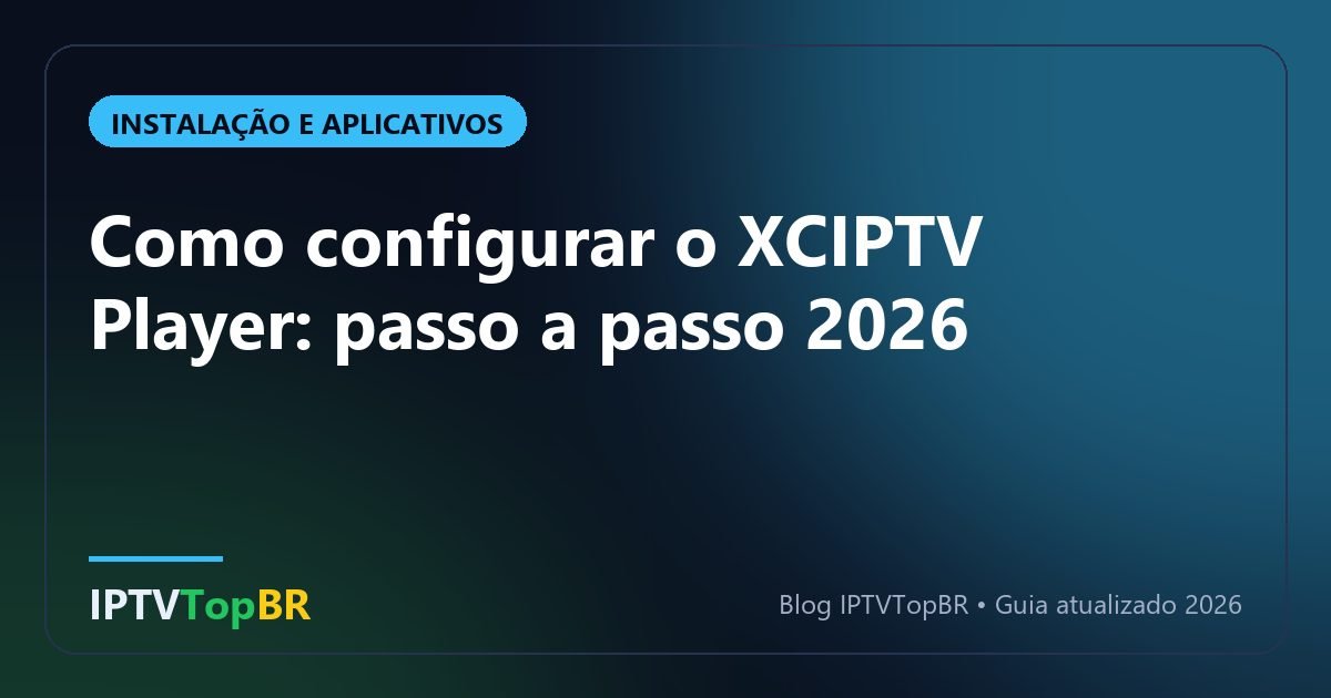 Como configurar o XCIPTV Player: passo a passo 2026