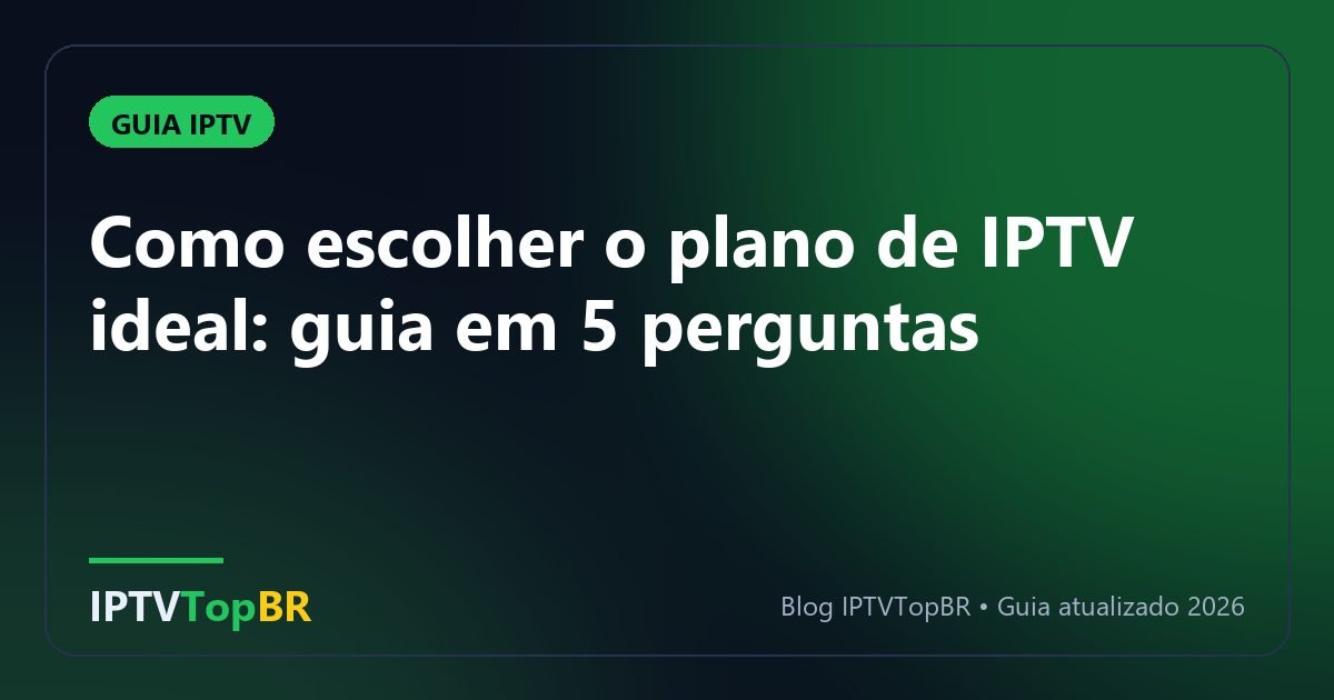 Como escolher o plano de IPTV ideal: guia em 5 perguntas