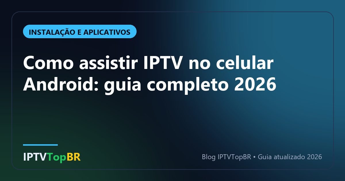 Como assistir IPTV no celular Android: guia completo 2026