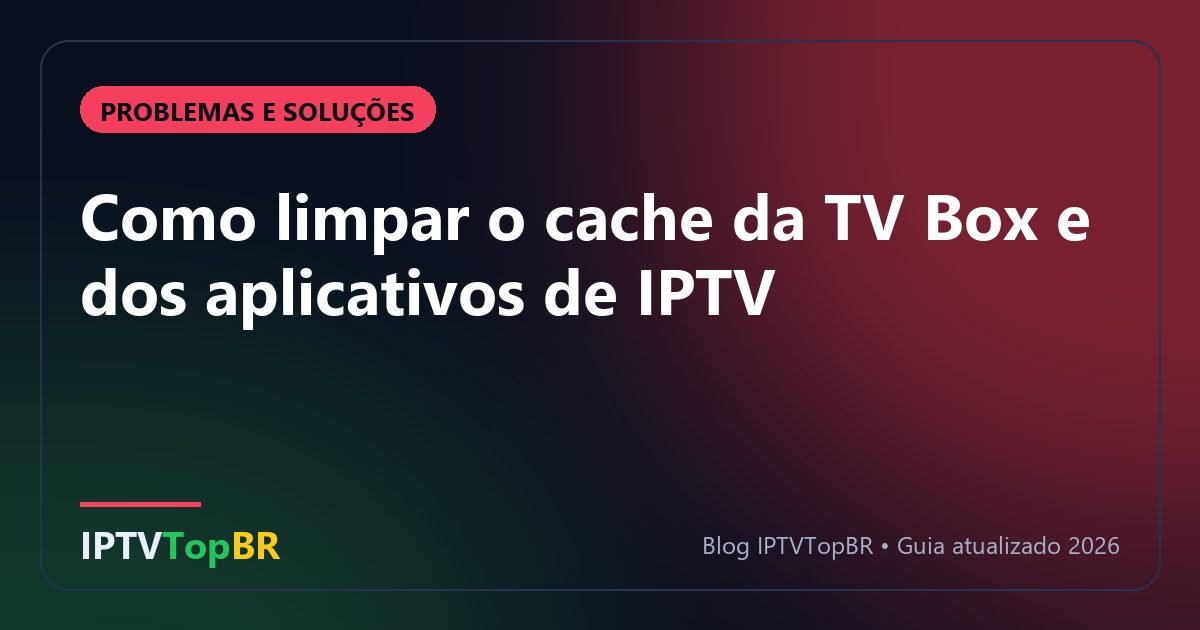 Como limpar o cache da TV Box e dos aplicativos de IPTV