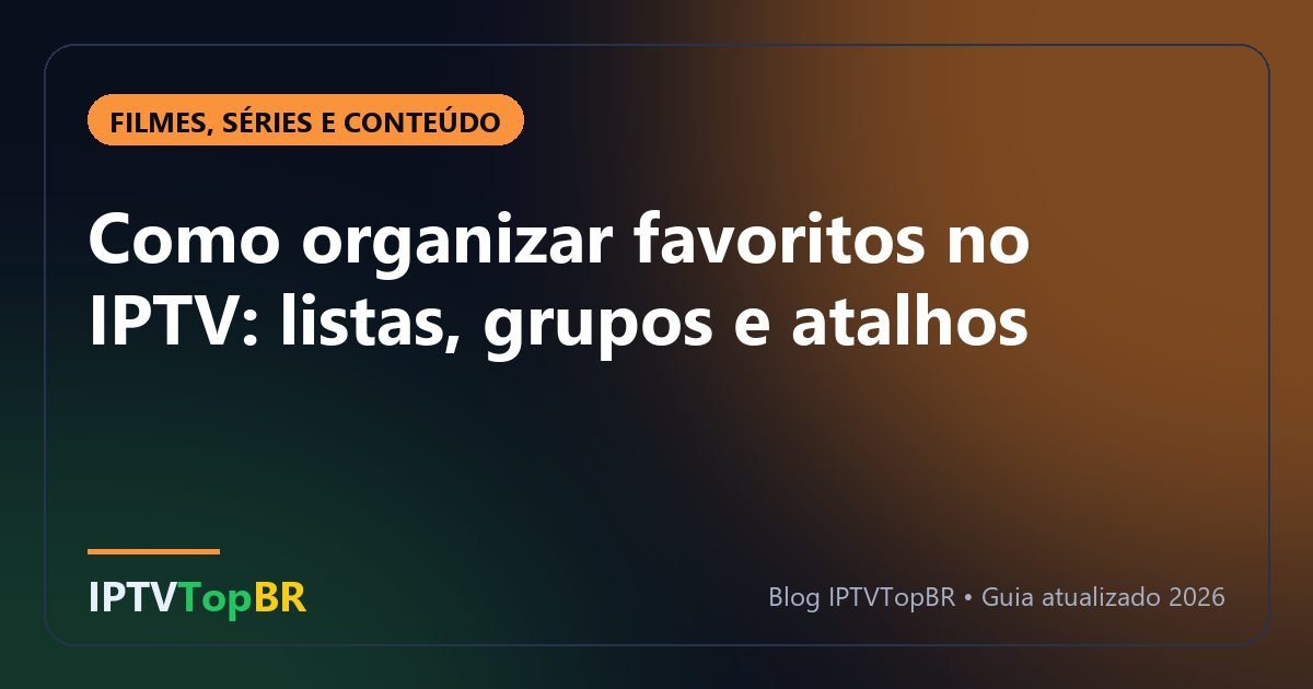 Como organizar favoritos no IPTV: listas, grupos e atalhos
