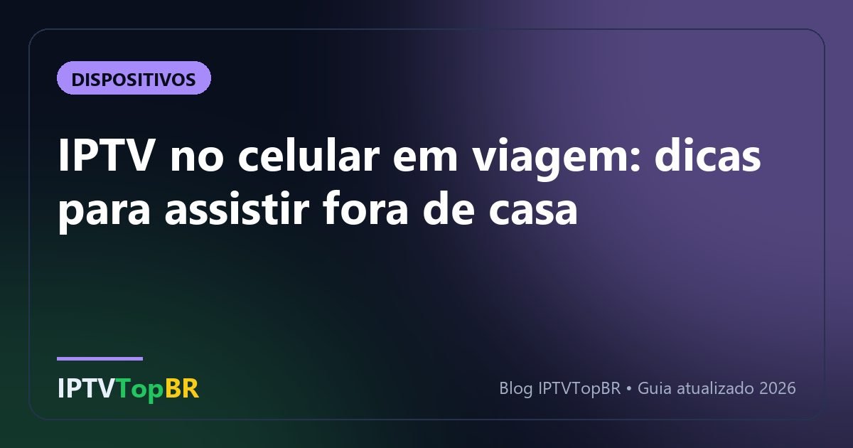 IPTV no celular em viagem: dicas para assistir fora de casa