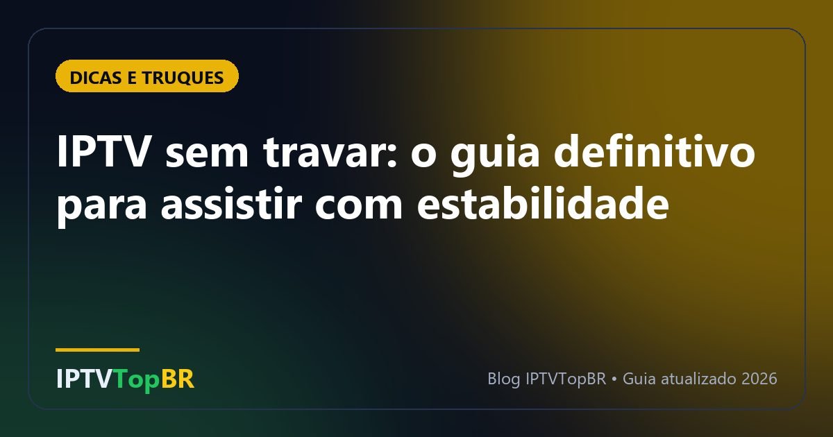 IPTV sem travar: o guia definitivo para assistir com estabilidade