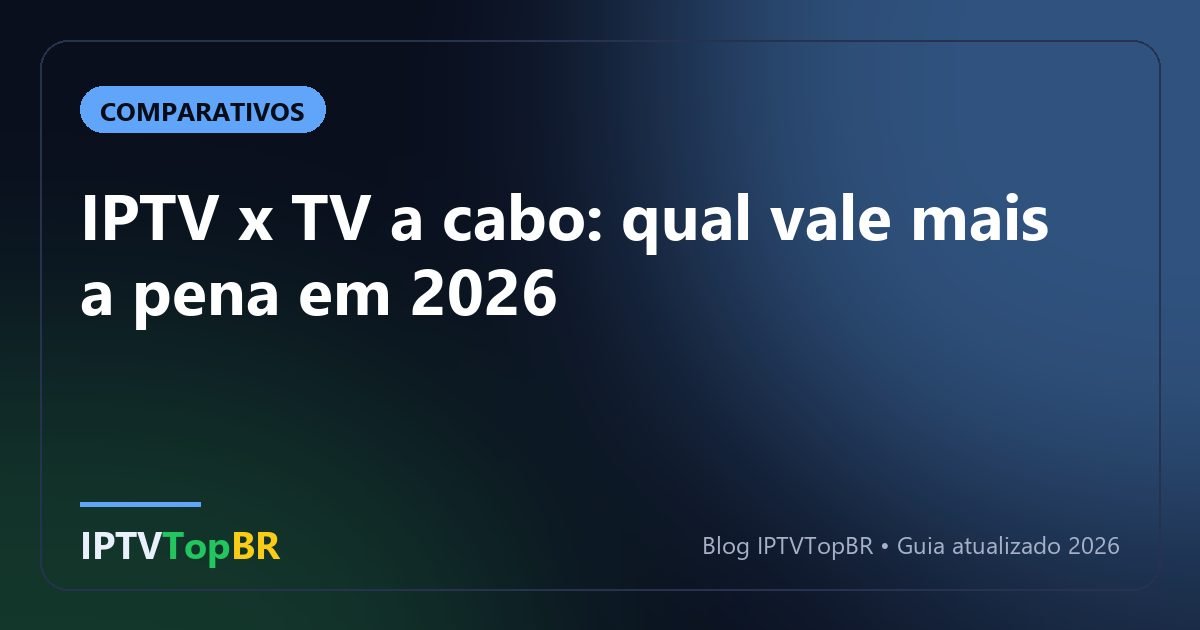 IPTV x TV a cabo: qual vale mais a pena em 2026