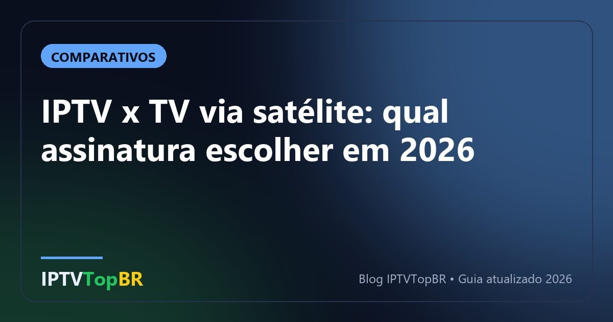 IPTV x TV via satélite: qual assinatura escolher em 2026