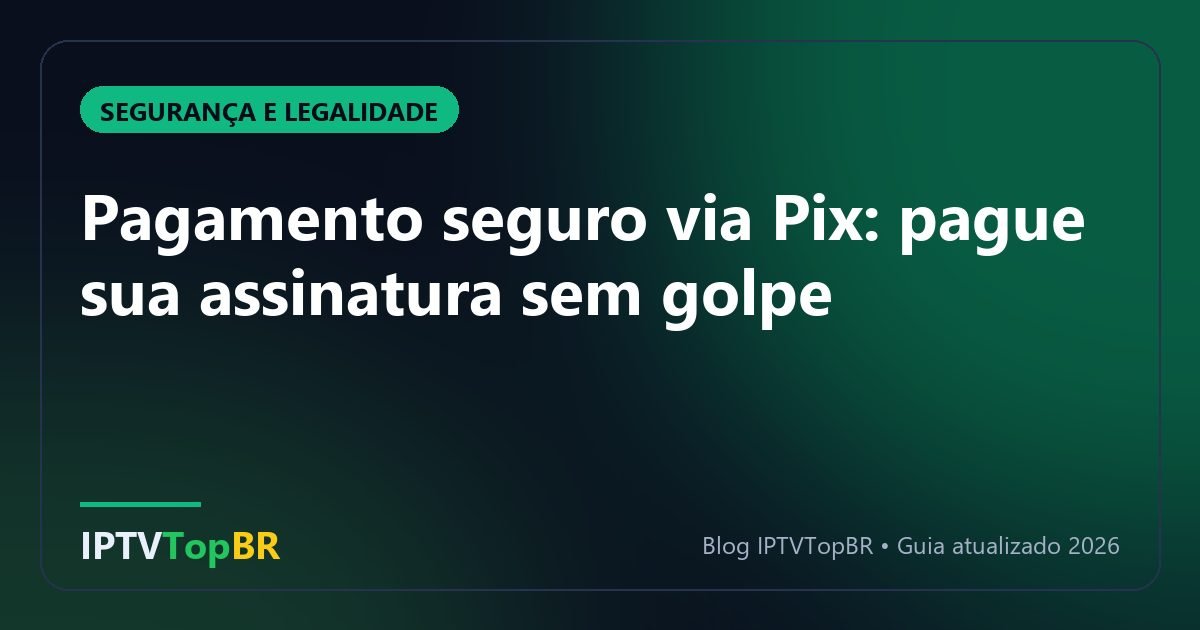Pagamento seguro via Pix: pague sua assinatura sem golpe