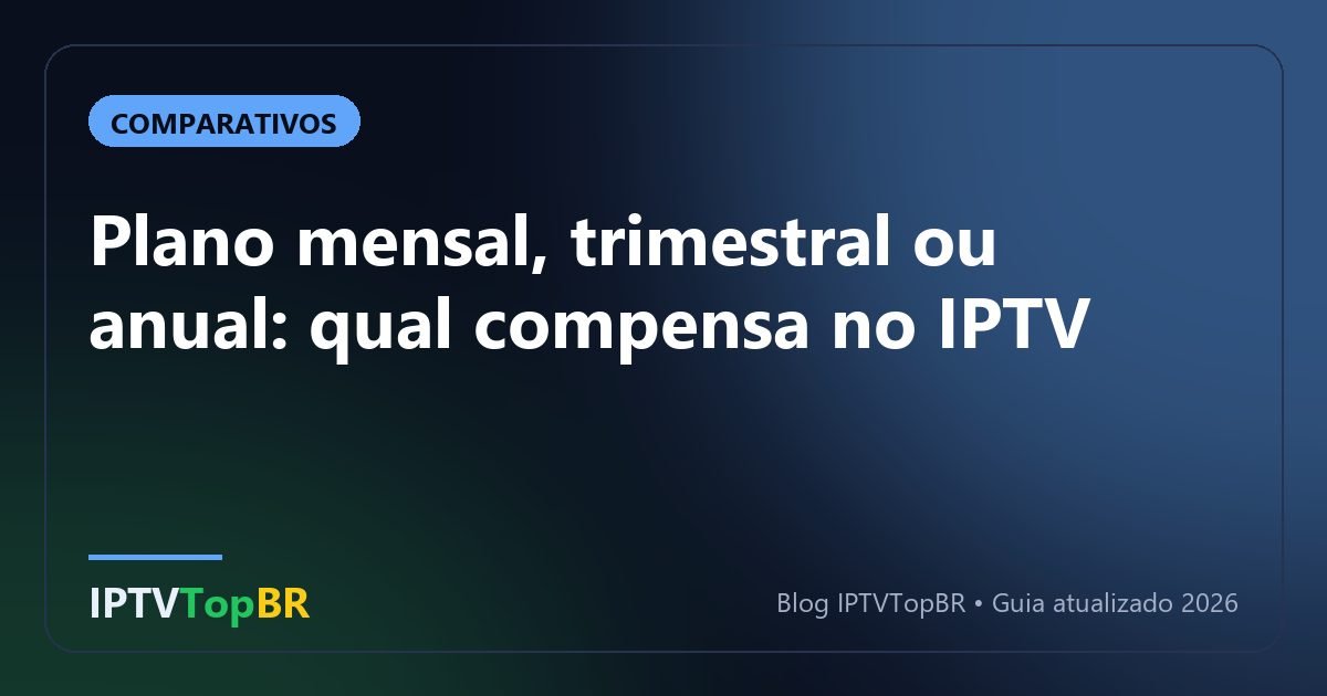 Plano mensal, trimestral ou anual: qual compensa no IPTV
