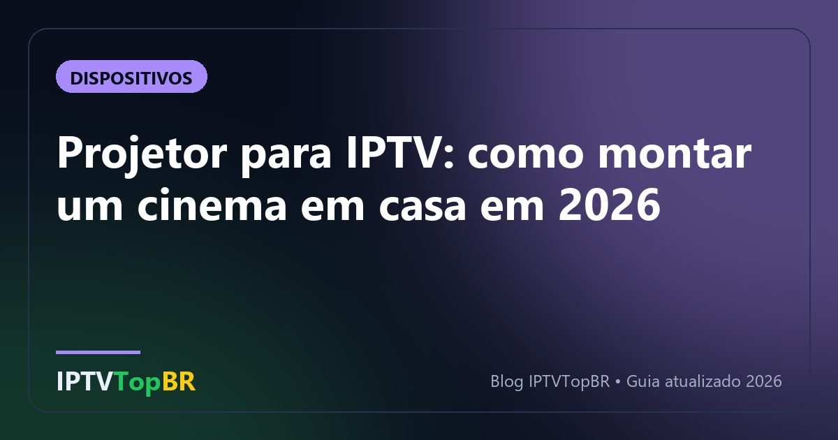 Projetor para IPTV: como montar um cinema em casa em 2026